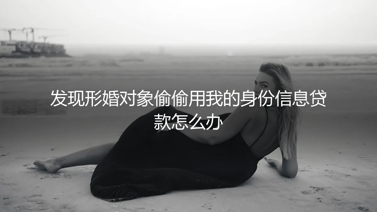 形婚惊雷：发现“配偶”盗用身份信息贷款，如何紧急止损与维权？