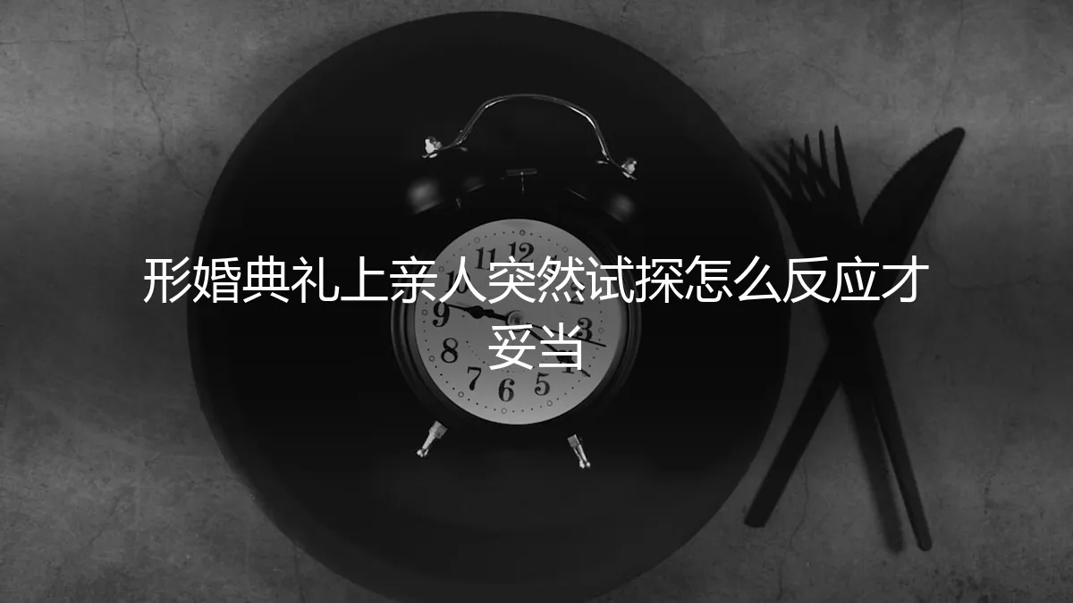 形婚典礼上，当亲人突然试探，如何反应才妥当？