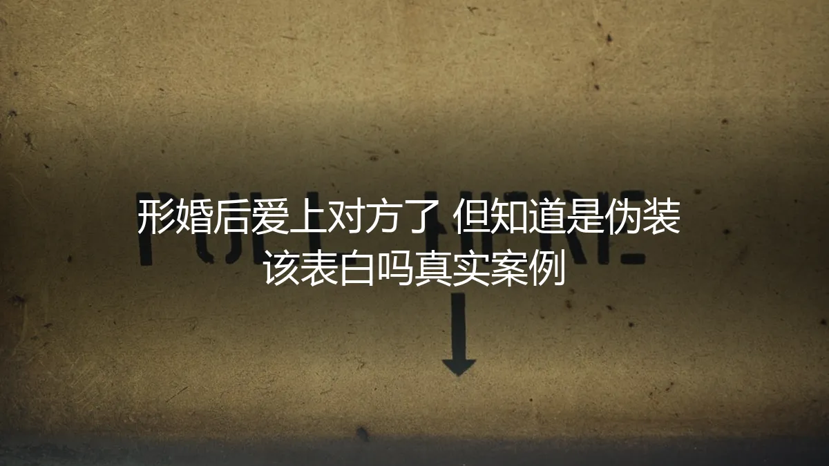 形婚后的心动困局：当伪装生出真情，该不该表白？