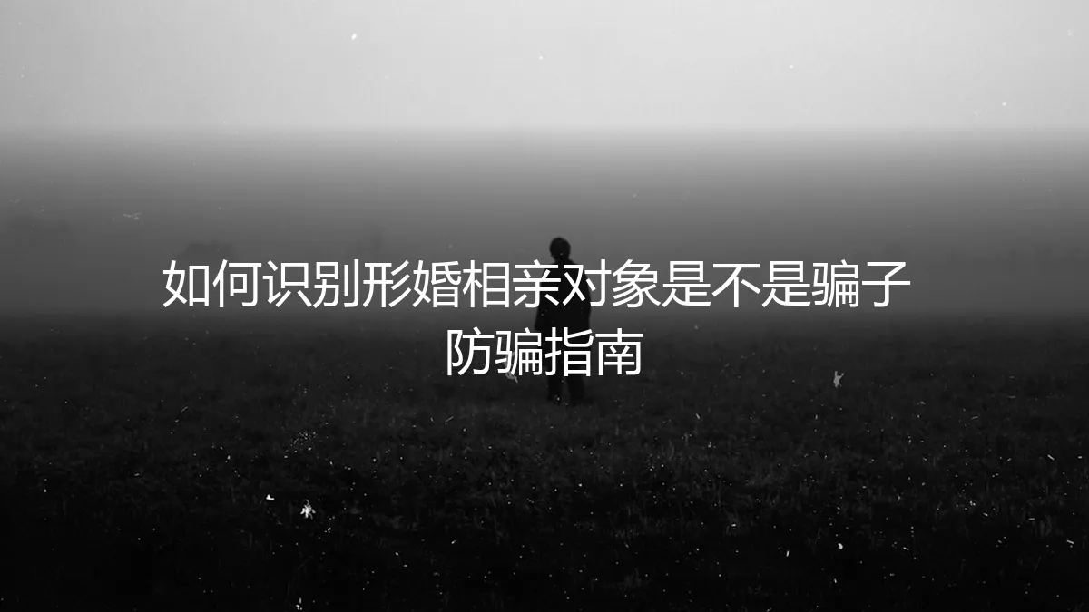 形婚防骗实操指南：如何识别相亲对象中的“伪装者”与“陷阱”