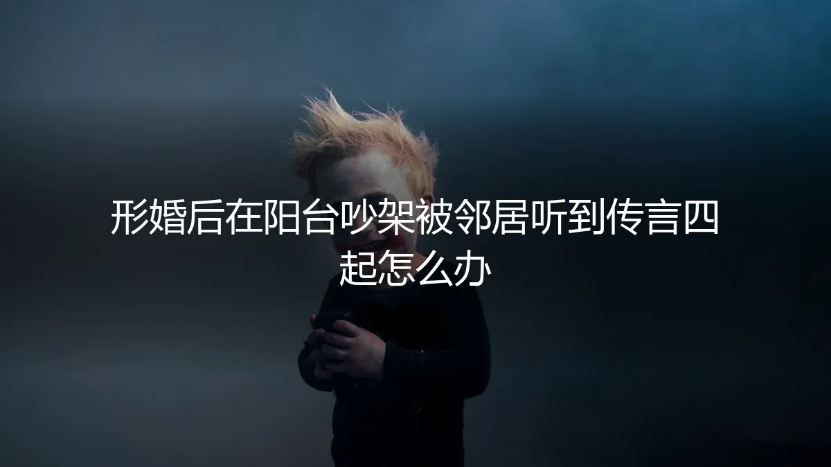 形婚危机：阳台争吵被邻居窥听，谣言四起如何破局？