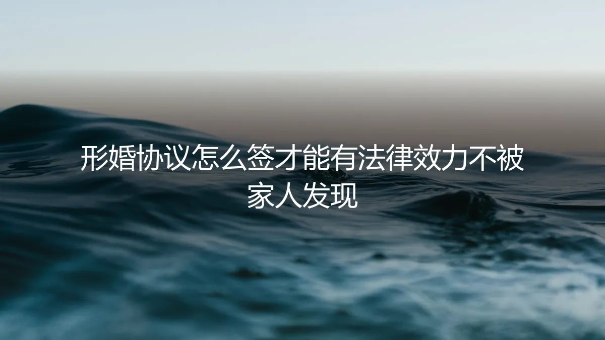 形婚协议怎么签才能有法律效力且不被家人发现？保姆级避坑指南