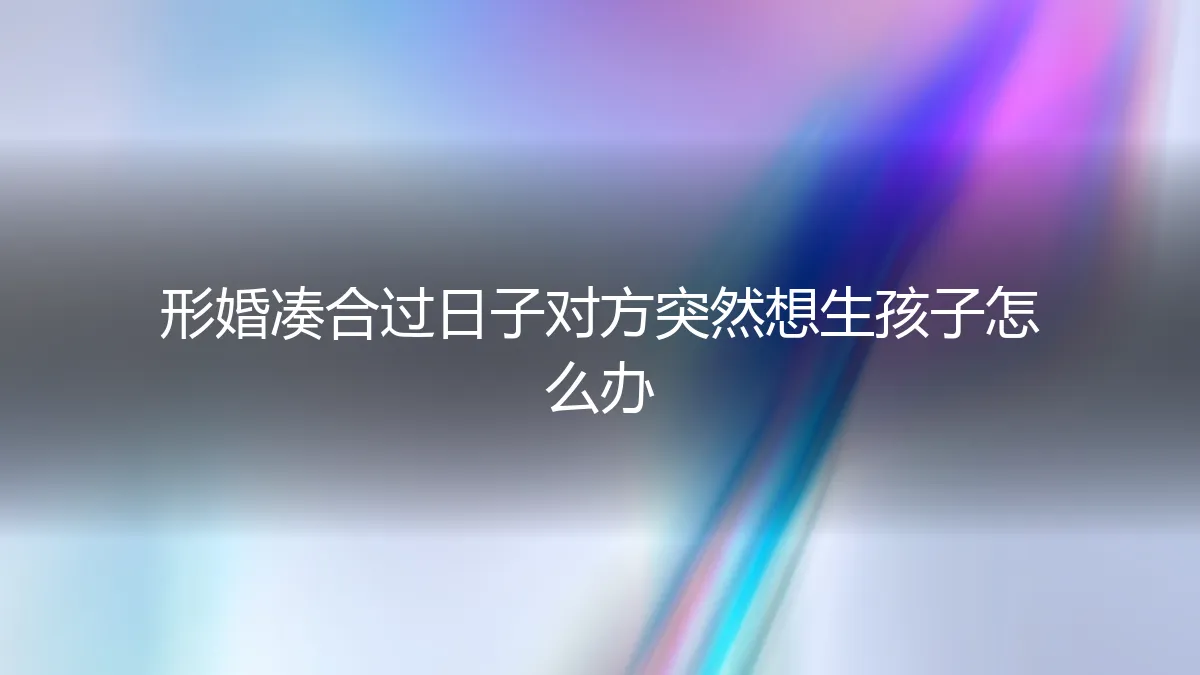 形婚凑合过日子，对方突然想生孩子怎么办？