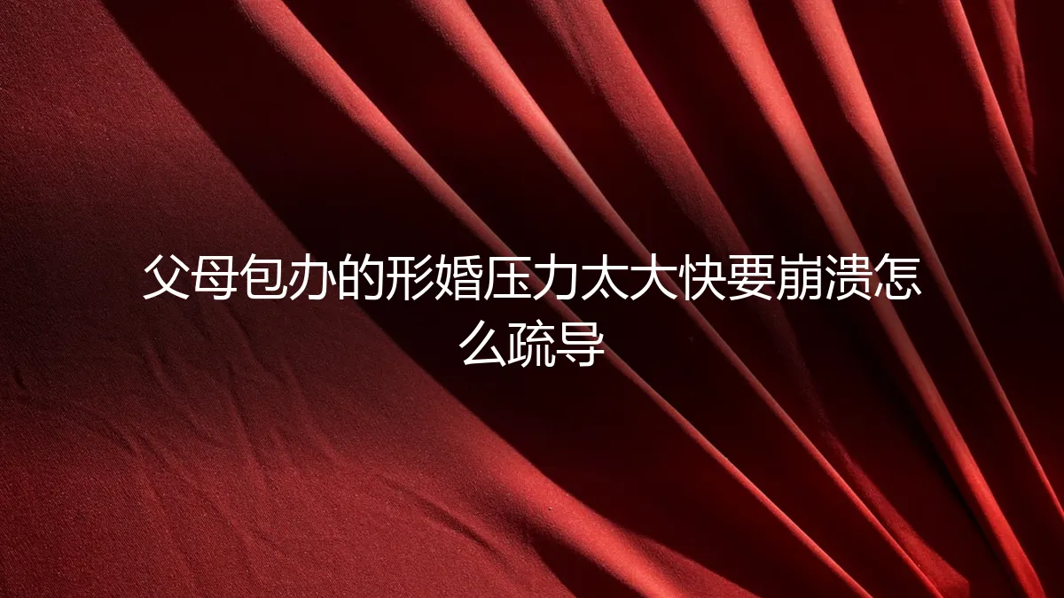 形婚压力爆表：当父母包办的“合作”让你喘不过气，如何自救与疏导？