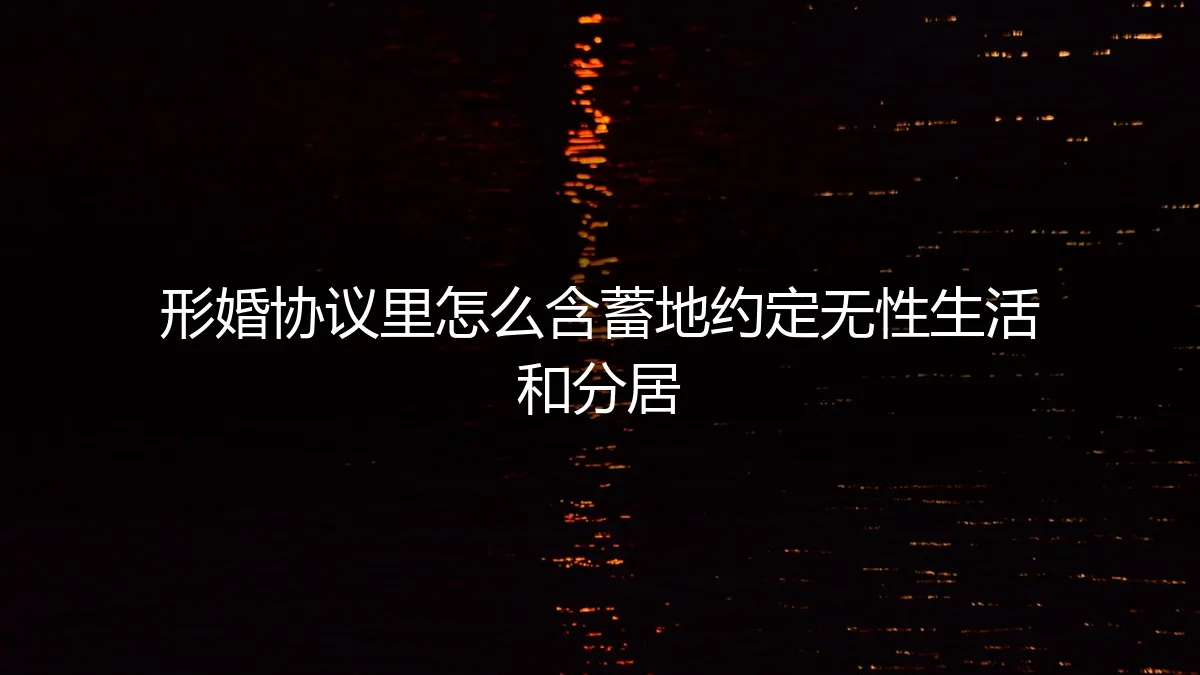 形婚协议核心条款实操指南：如何专业且含蓄地约定无性与分居