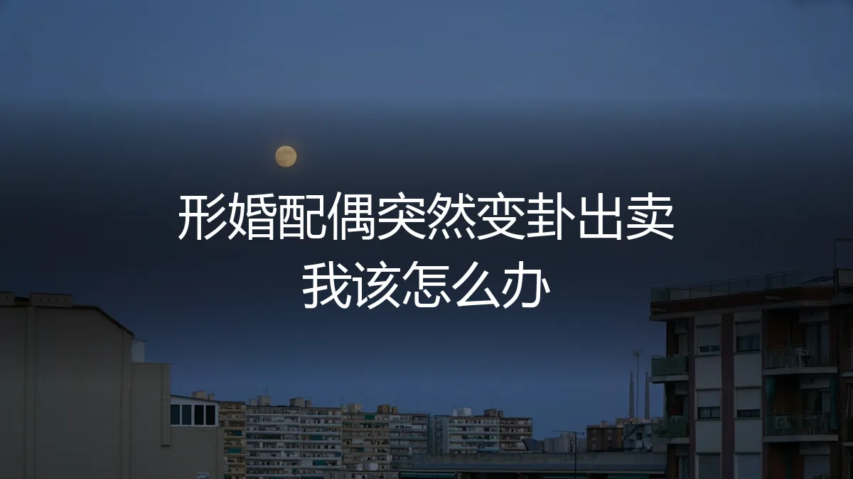 形婚配偶突然反悔并出卖我，如何应对与自救？