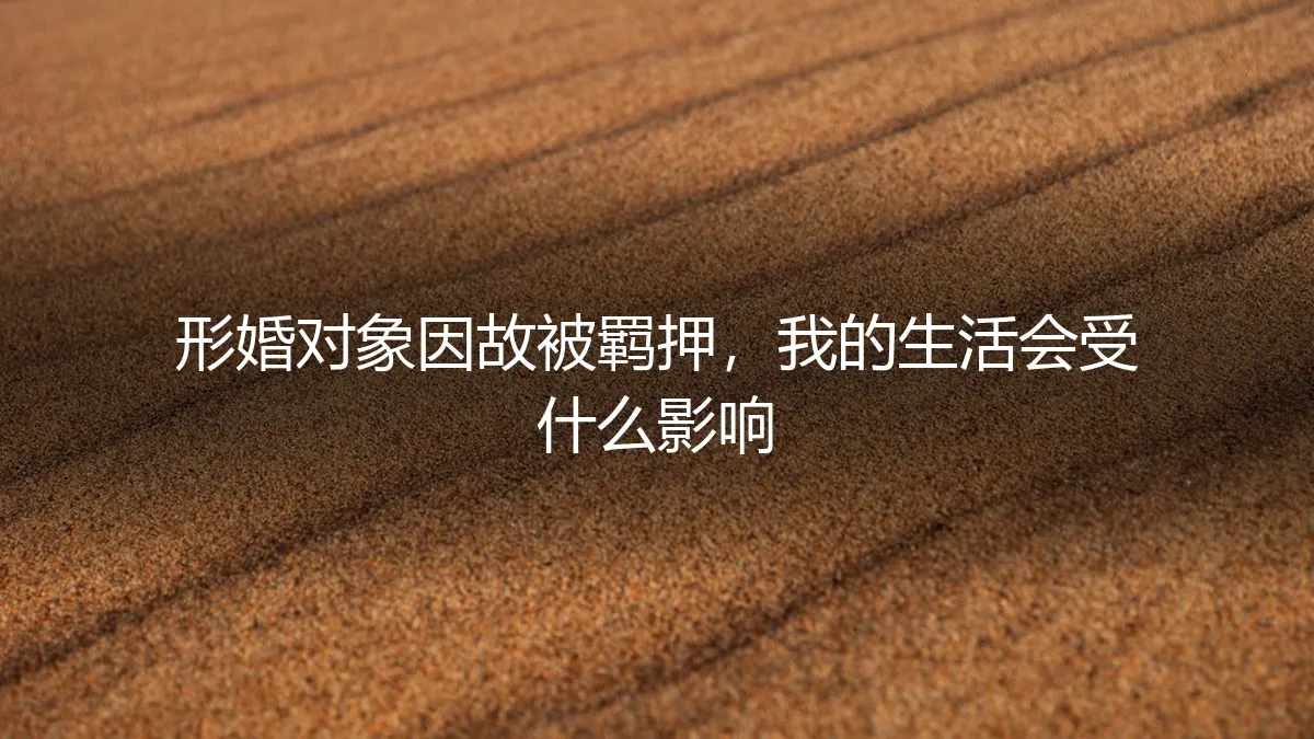 形婚对象突遭羁押：我的生活、财产与法律风险全解析