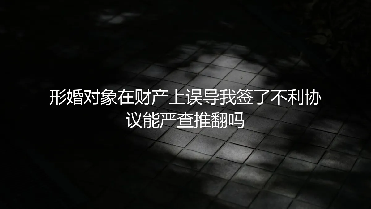 形婚协议陷阱：财产误导下签署的不利协议，能否严查推翻？