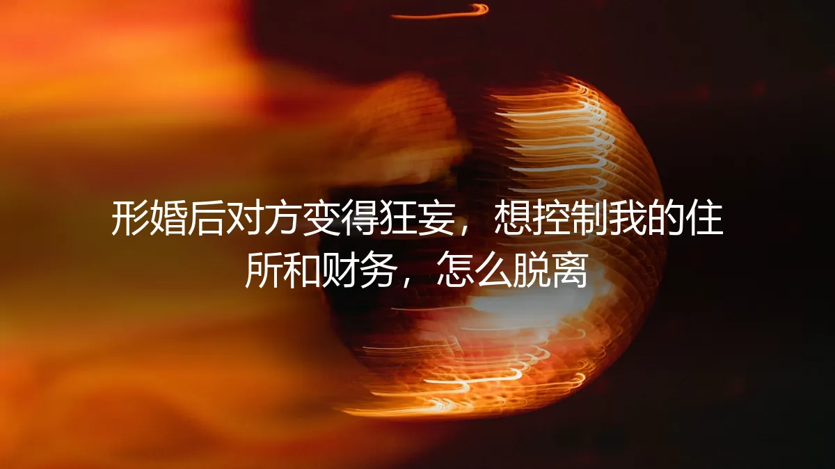 形婚避坑指南：当伴侣试图控制财务与住所，如何安全脱离？