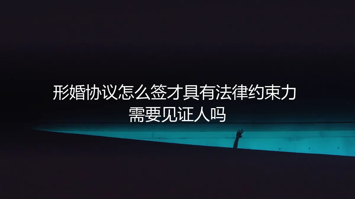 形婚协议怎么签才具有法律约束力？需要见证人吗？保姆级避坑指南