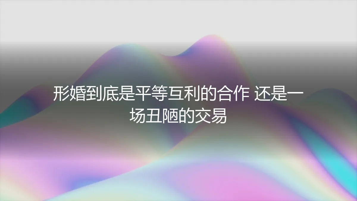 形婚深度剖析：是平等互利的合作，还是一场丑陋的交易？