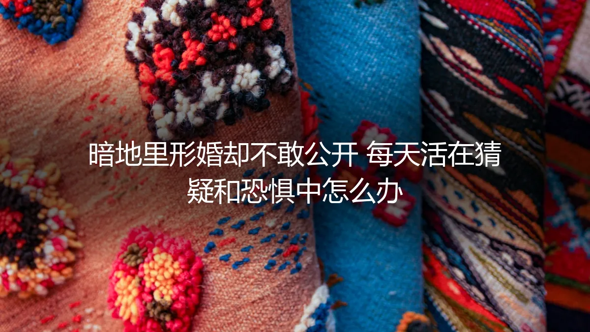 暗地里形婚却不敢公开：如何走出猜疑与恐惧的困境