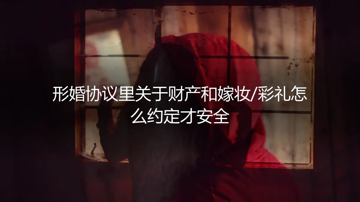 形婚避坑指南：财产与彩礼/嫁妆的保姆级安全约定方案