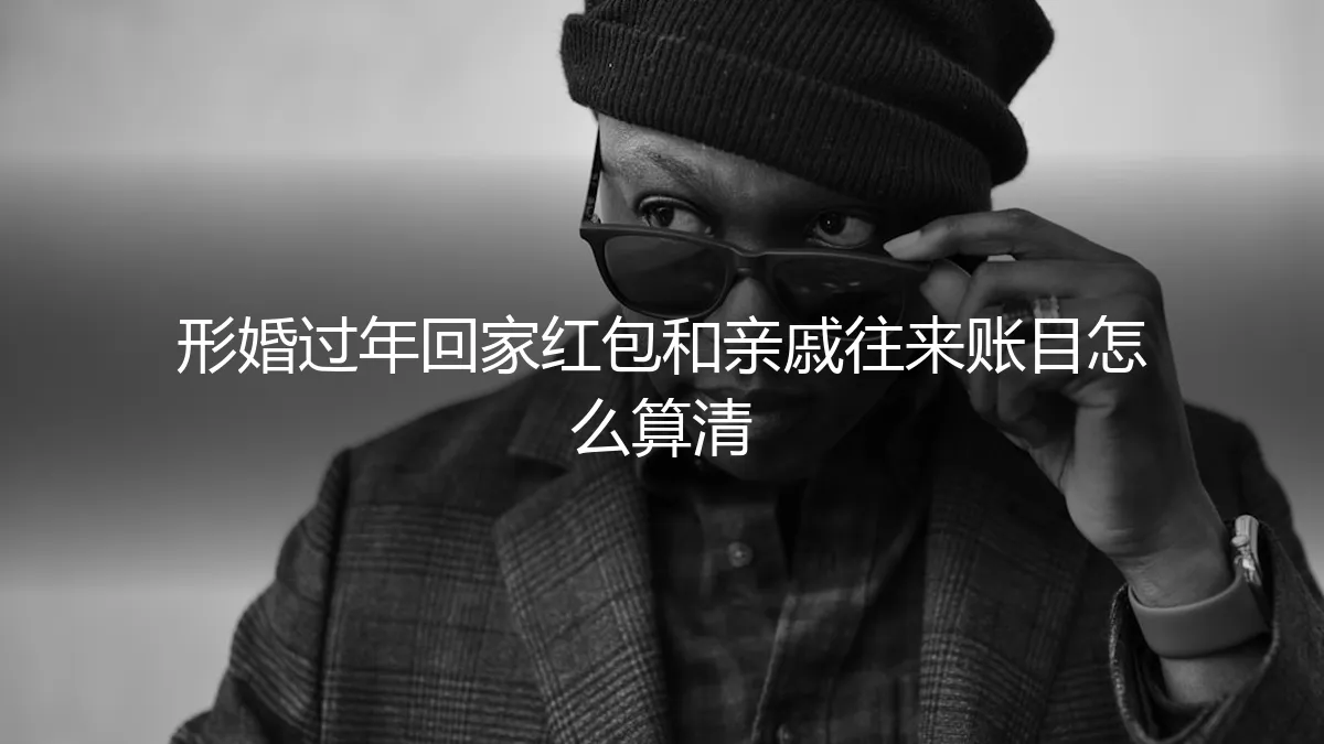 形婚过年回家：红包与亲戚往来账目，如何算清这笔“人情账”？