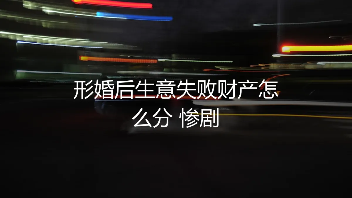 形婚后生意失败，财产分割惨剧如何避免？