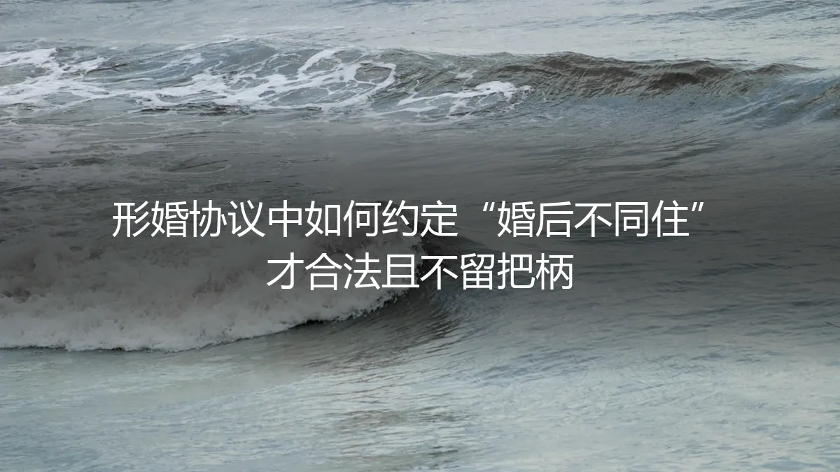 形婚协议中如何约定“婚后不同住”才合法且不留把柄：保姆级实操指南
