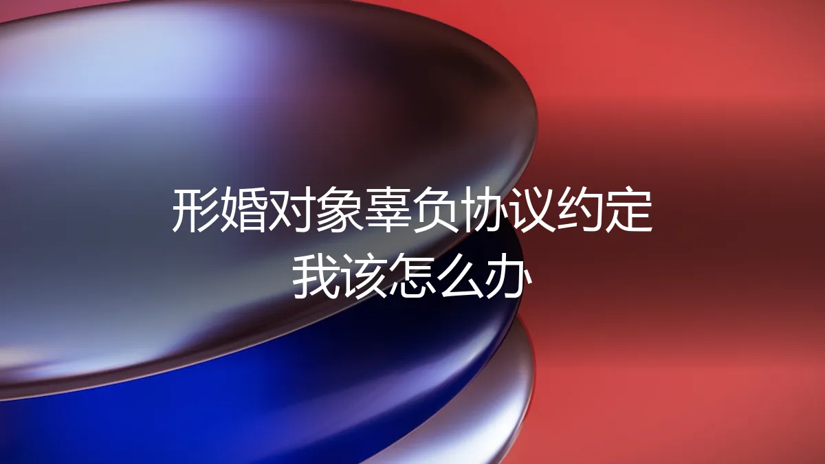 形婚协议被辜负：当约定成为空文，我该如何应对与破局？