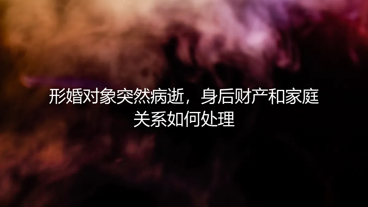 形婚对象突然病逝，身后财产与家庭关系困局如何破解？