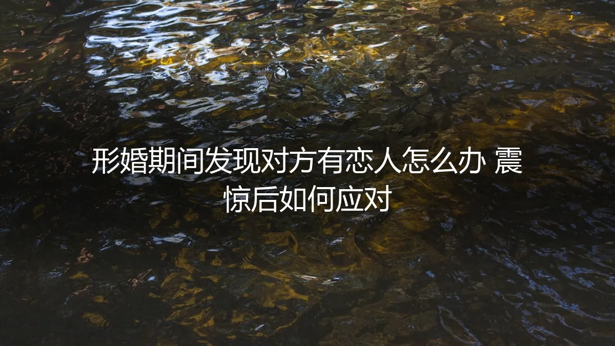 形婚期间发现对方有恋人：震惊之后，如何理性应对与破局