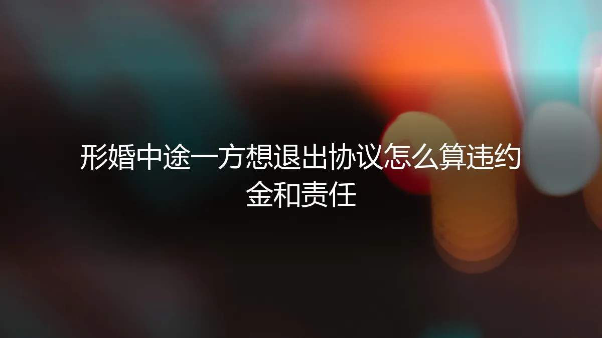 形婚中途退出:违约金与责任如何界定?一份清醒的风险指南