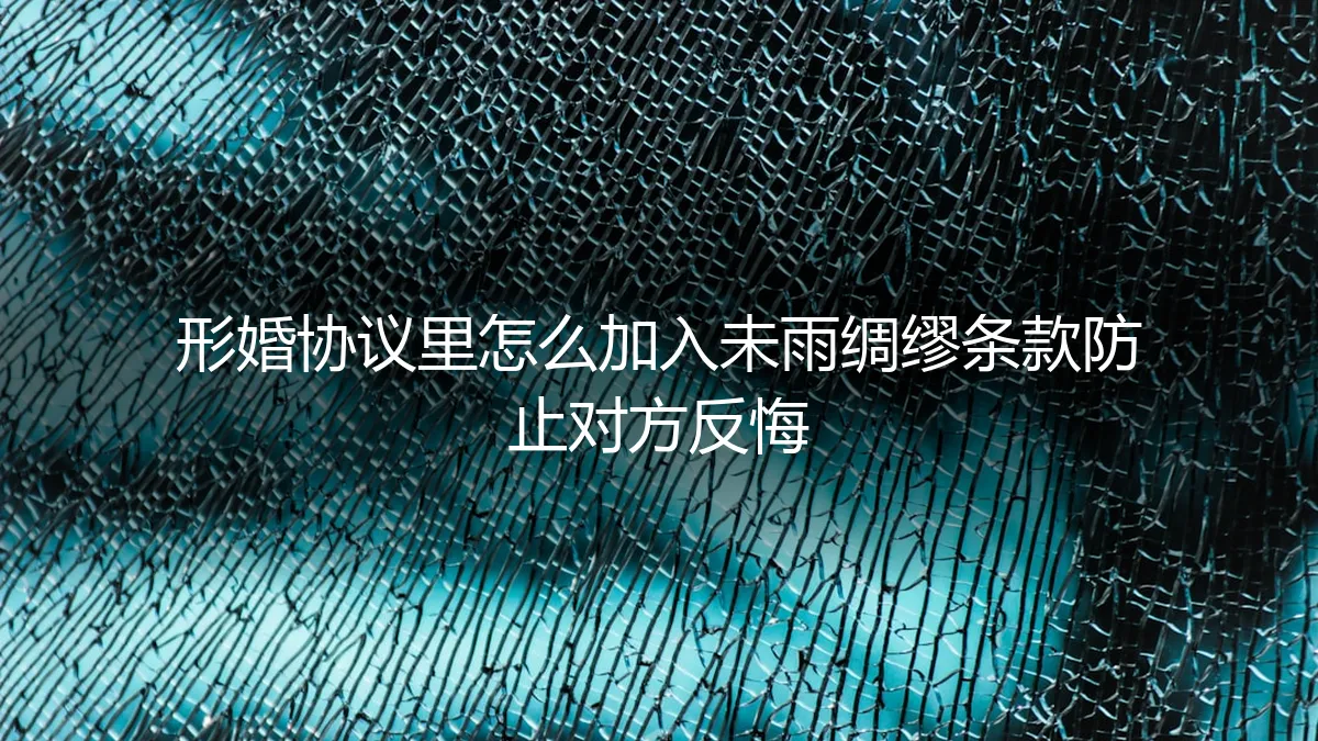 形婚协议未雨绸缪条款全解析:如何用法律条款锁定承诺,防止对方反悔