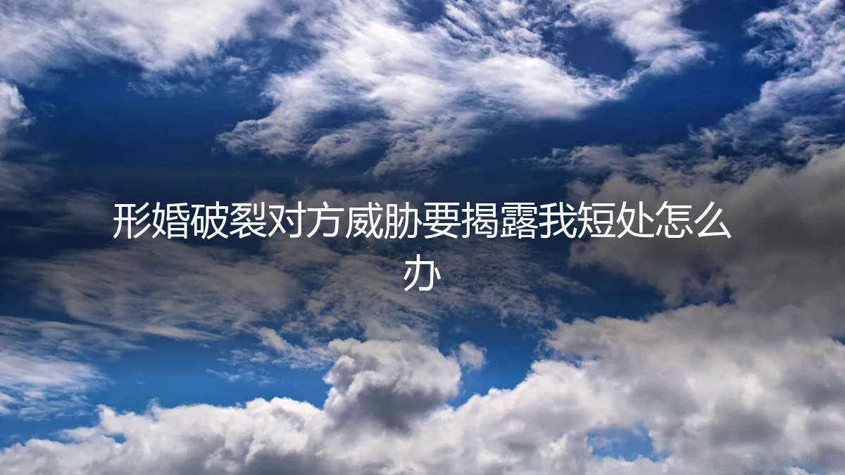 形婚破裂,对方威胁要揭露我的隐私怎么办?