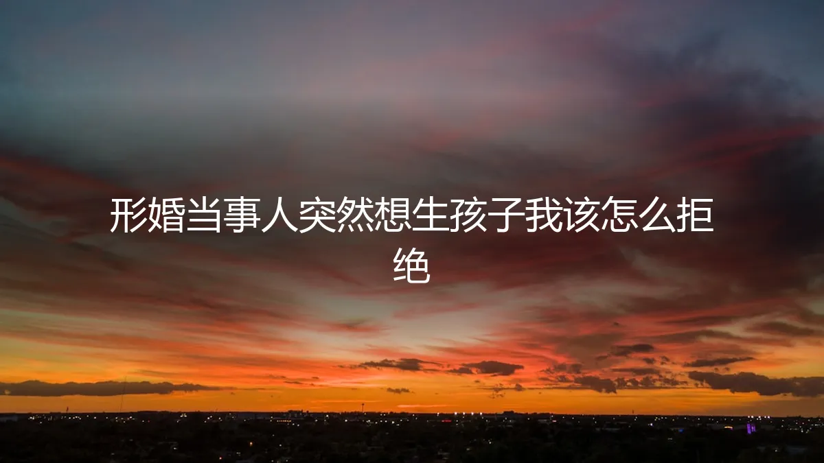 形婚中对方突然提出生子,如何理性应对与拒绝?