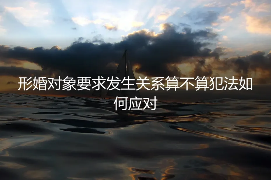 形婚对象要求发生关系,算不算犯法?如何清醒应对?