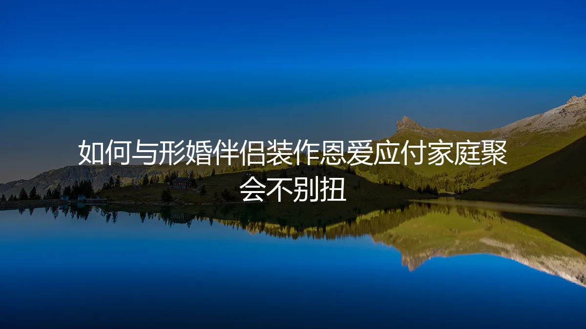 形婚伴侣如何自然“秀恩爱”?家庭聚会应对实操避坑指南