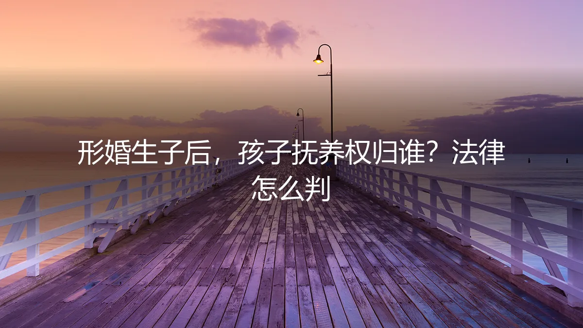 形婚生子后,孩子抚养权归谁?法律怎么判?一份不容忽视的实操避坑指南