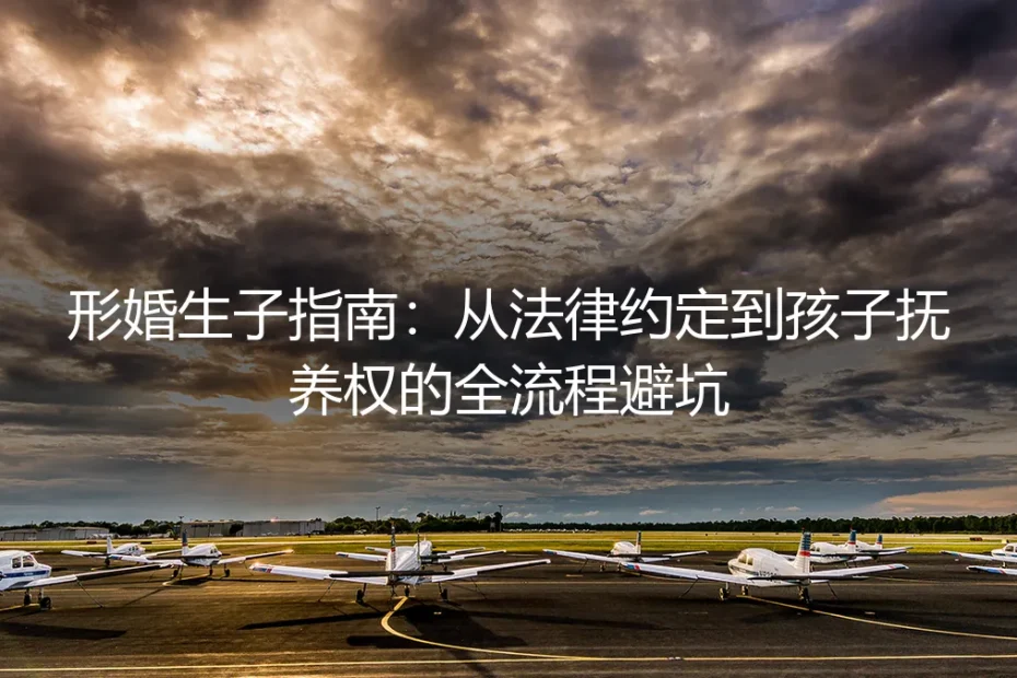 形婚生子全流程避坑指南:从法律约定到抚养权安排的保姆级实操