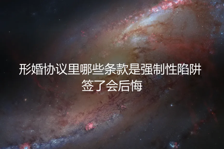 形婚协议里的强制性陷阱:签了必后悔的三大条款与避坑指南
