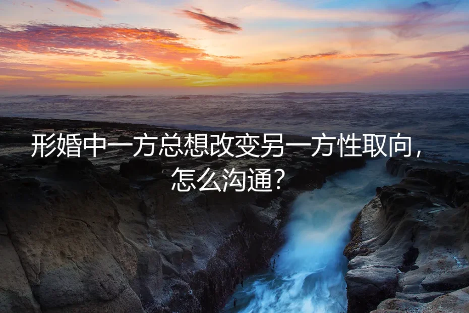 形婚中一方试图改变对方性取向:沟通困境与风险应对指南