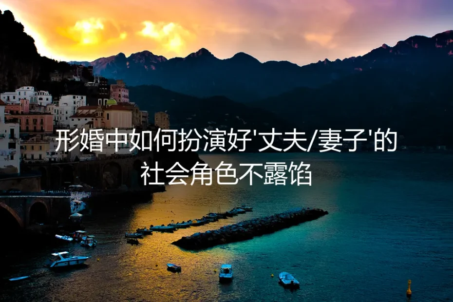 形婚角色扮演实操避坑指南:如何完美演绎'丈夫'与'妻子'的社会角色