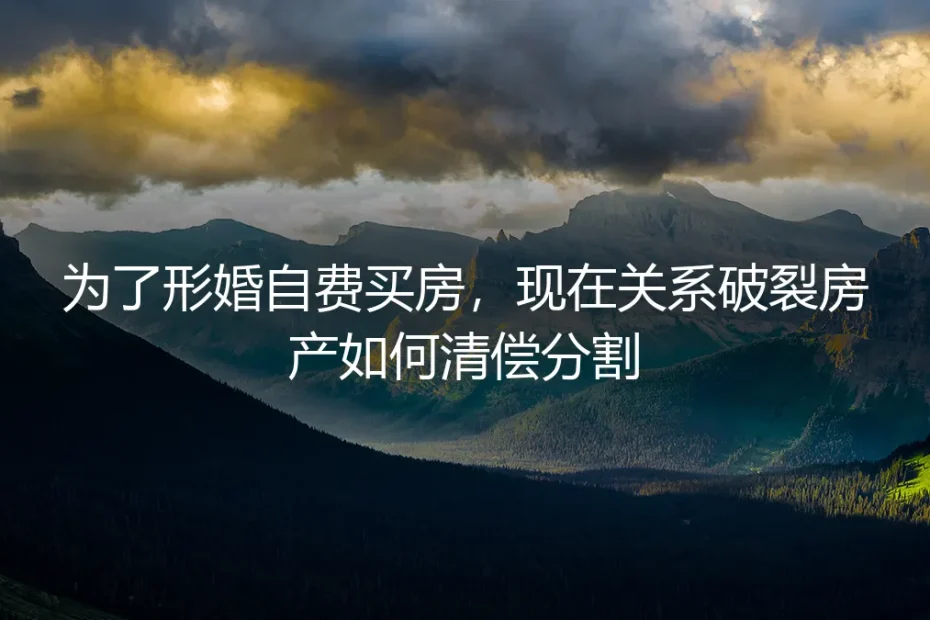 形婚自费买房避坑指南:关系破裂后房产如何分割清偿?