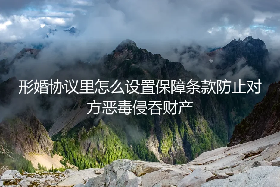 形婚协议保障条款全解析:如何设置防火墙,防止财产被恶意侵吞