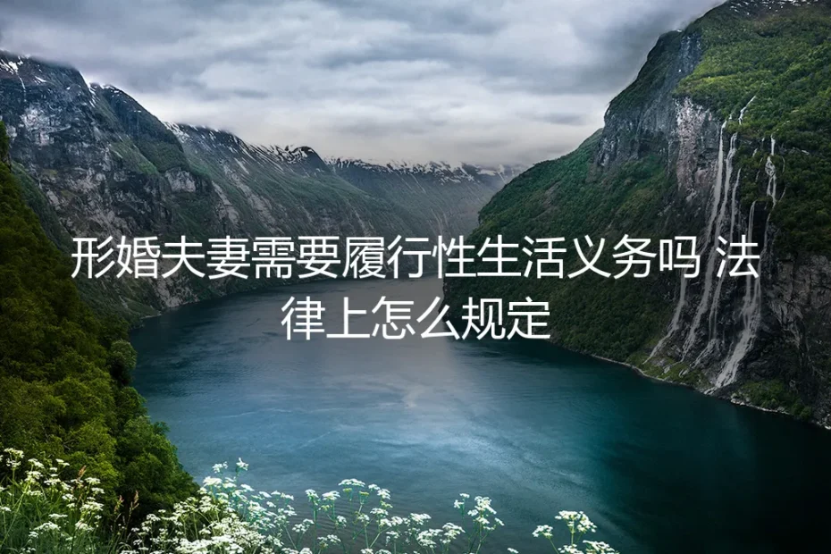 形婚中的“性义务”迷思:法律如何界定?风险如何规避?