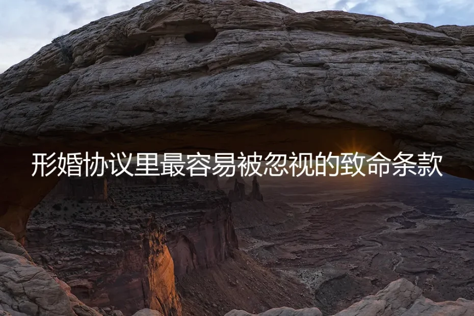 形婚协议里最容易被忽视的致命条款:保姆级避坑与风控指南