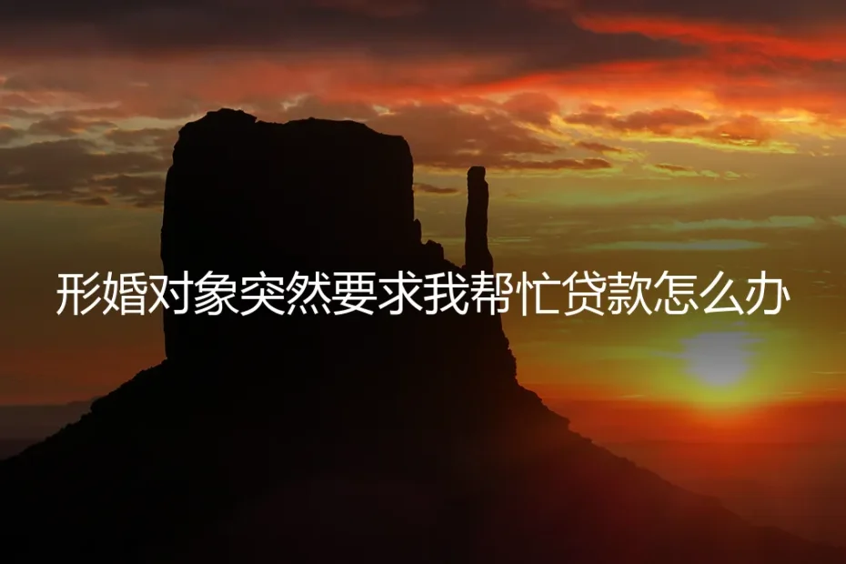 形婚对象突然要求帮忙贷款：风险剖析与应对策略