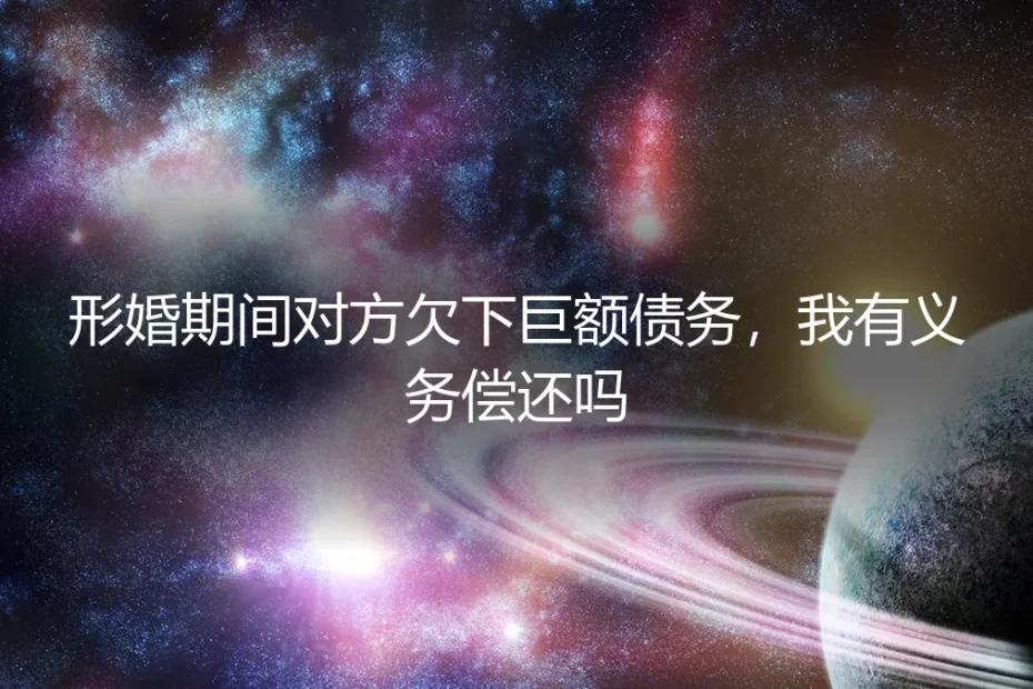 形婚期间对方欠下巨额债务,我有义务偿还吗?