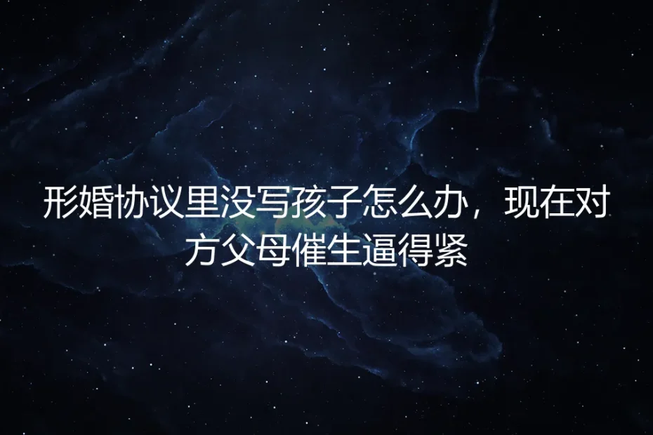 形婚协议未约定孩子问题，对方父母催生紧逼，如何破局？