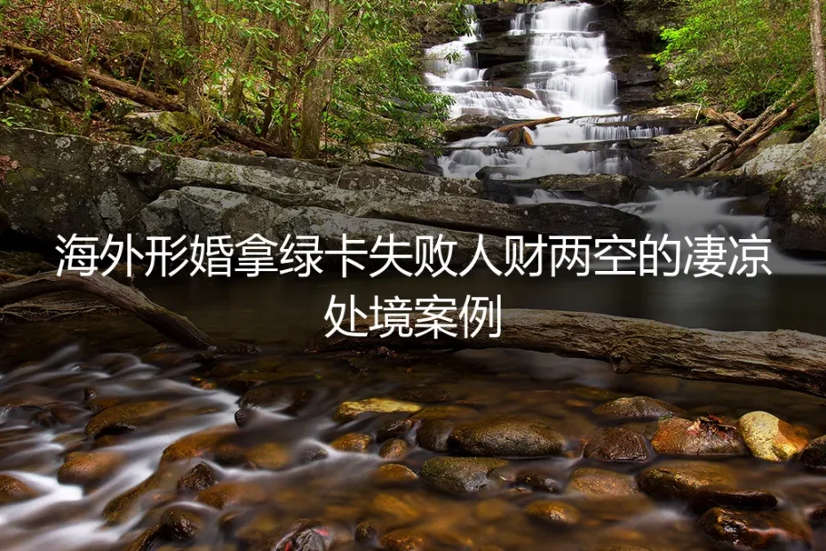 海外形婚为绿卡,人财两空终成空:一个失败案例的深度剖析