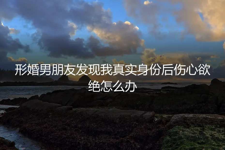 当协议被撕开一道口子:形婚男友发现真相后