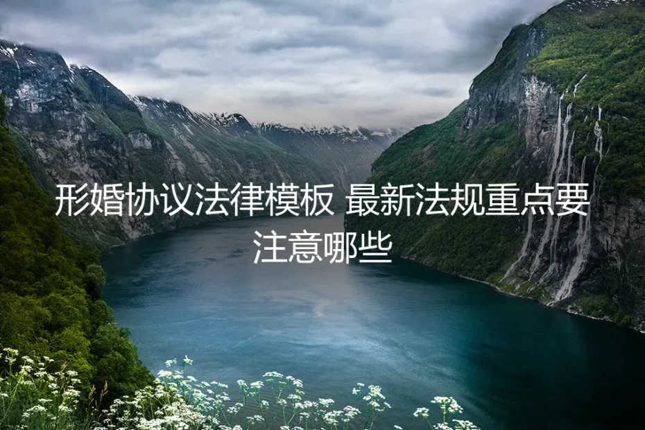 形婚协议法律模板实操指南:2024最新法规重点与避坑要点