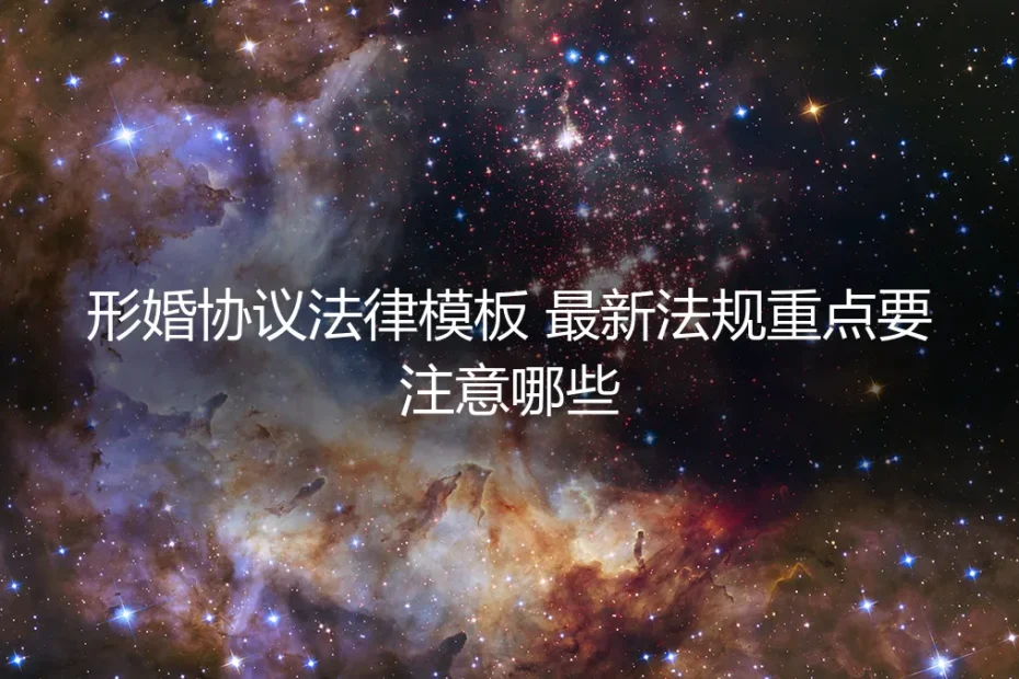形婚协议法律模板全解析:2024年最新法规重点与避坑指南