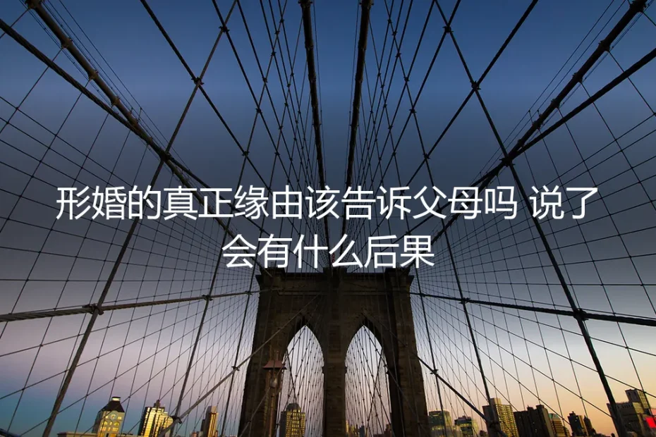 形婚的真正缘由,该向父母坦白吗?深度剖析告知的后果与风险
