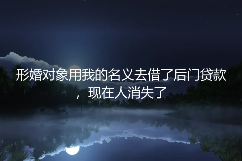 形婚之痛:当“配偶”以你之名借贷后人间蒸发,如何破局与自保?