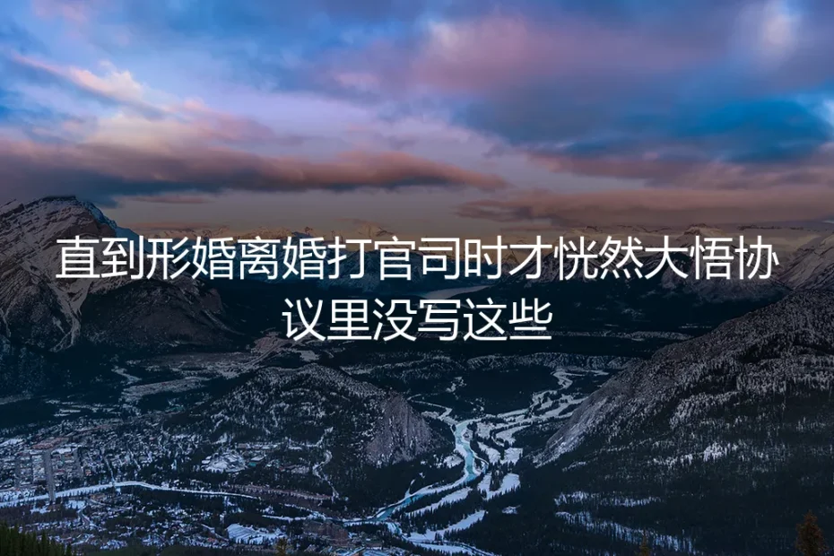 形婚协议漏洞百出:直到对簿公堂才追悔莫及的五大隐形条款