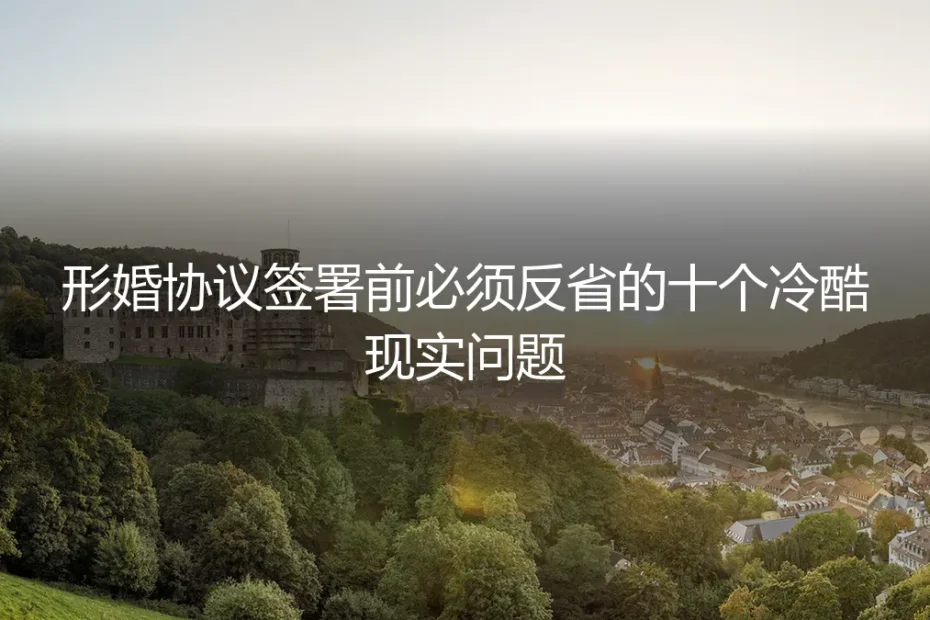 形婚协议签署前，你必须冷静面对的十个冷酷现实问题 | 保姆级避坑指南