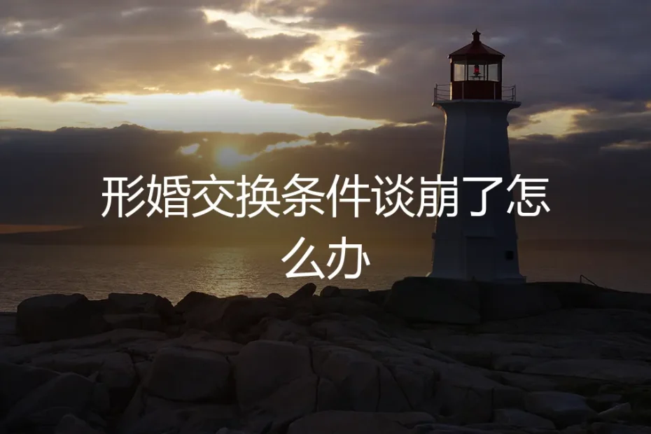 形婚交换条件谈崩了：当合作破裂，如何体面止损与重建规则